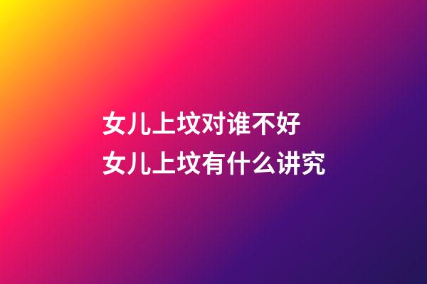 女儿上坟对谁不好 女儿上坟有什么讲究